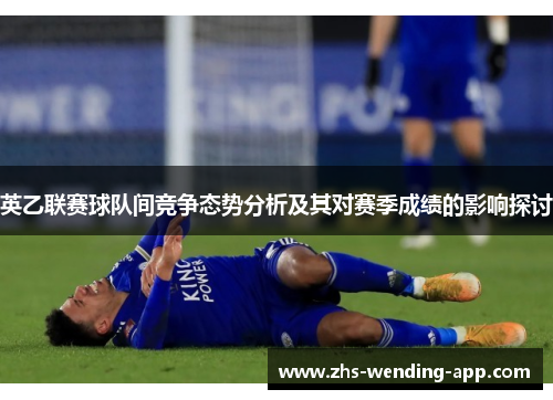 英乙联赛球队间竞争态势分析及其对赛季成绩的影响探讨