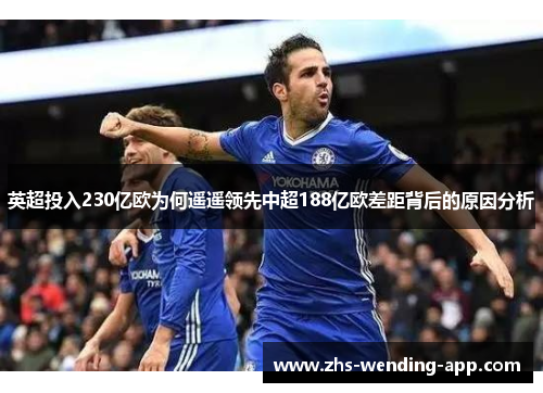 英超投入230亿欧为何遥遥领先中超188亿欧差距背后的原因分析 英超投入230亿欧为何遥遥领先中超188亿欧差距背后的原因分析