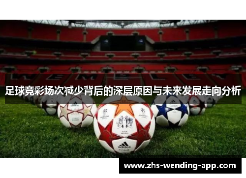 足球竞彩场次减少背后的深层原因与未来发展走向分析