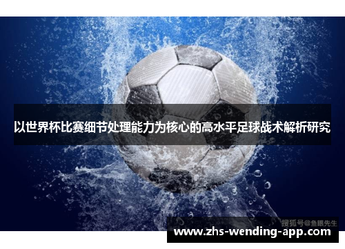 以世界杯比赛细节处理能力为核心的高水平足球战术解析研究