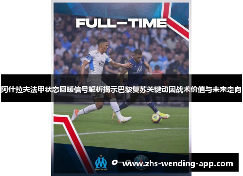 阿什拉夫法甲状态回暖信号解析揭示巴黎复苏关键动因战术价值与未来走向 阿什拉夫法甲状态回暖信号解析揭示巴黎复苏关键动因战术价值与未来走向