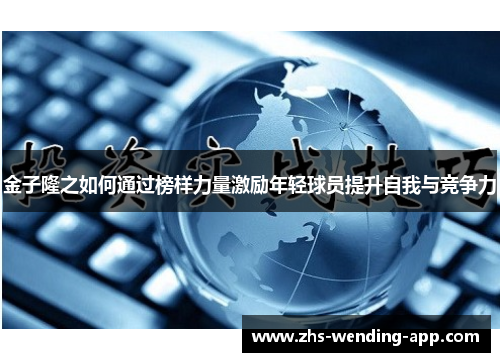 金子隆之如何通过榜样力量激励年轻球员提升自我与竞争力 金子隆之如何通过榜样力量激励年轻球员提升自我与竞争力