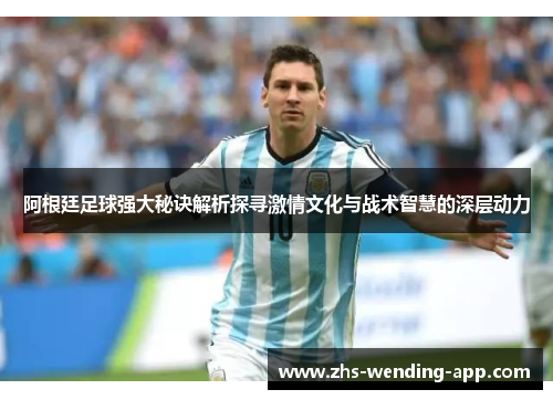 阿根廷足球强大秘诀解析探寻激情文化与战术智慧的深层动力