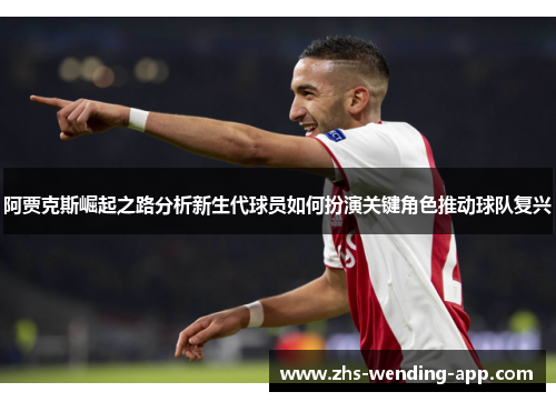 阿贾克斯崛起之路分析新生代球员如何扮演关键角色推动球队复兴 阿贾克斯崛起之路分析新生代球员如何扮演关键角色推动球队复兴