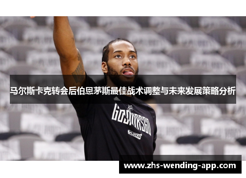 马尔斯卡克转会后伯恩茅斯最佳战术调整与未来发展策略分析