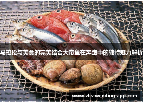 马拉松与美食的完美结合大带鱼在奔跑中的独特魅力解析