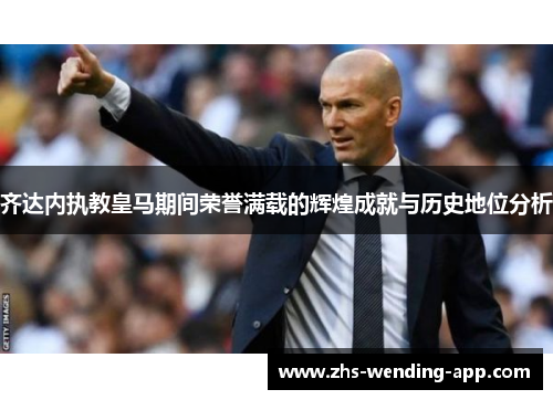 齐达内执教皇马期间荣誉满载的辉煌成就与历史地位分析