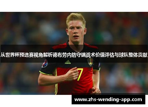 从世界杯预选赛视角解析德布劳内防守端战术价值评估与球队整体贡献 从世界杯预选赛视角解析德布劳内防守端战术价值评估与球队整体贡献