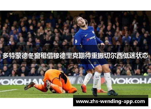 多特蒙德冬窗租借穆德里克期待重振切尔西低迷状态