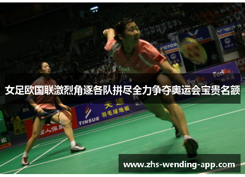 女足欧国联激烈角逐各队拼尽全力争夺奥运会宝贵名额 女足欧国联激烈角逐各队拼尽全力争夺奥运会宝贵名额