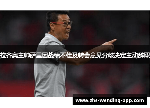 拉齐奥主帅萨里因战绩不佳及转会意见分歧决定主动辞职