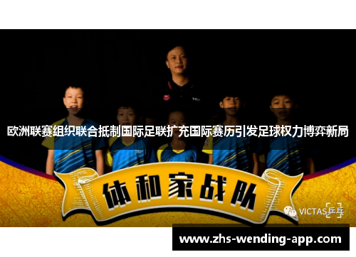 欧洲联赛组织联合抵制国际足联扩充国际赛历引发足球权力博弈新局