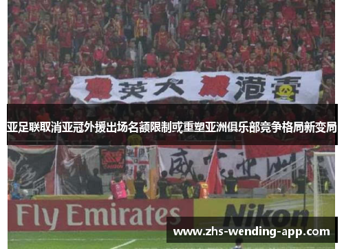 亚足联取消亚冠外援出场名额限制或重塑亚洲俱乐部竞争格局新变局