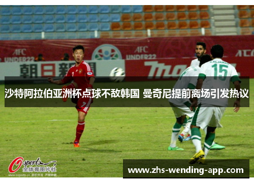 沙特阿拉伯亚洲杯点球不敌韩国 曼奇尼提前离场引发热议