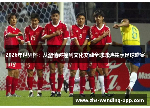 2026年世界杯:从激情碰撞到文化交融全球球迷共享足球盛宴 2026年世界杯:从激情碰撞到文化交融全球球迷共享足球盛宴