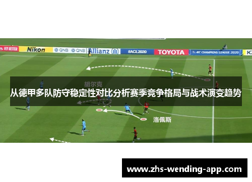 从德甲多队防守稳定性对比分析赛季竞争格局与战术演变趋势 从德甲多队防守稳定性对比分析赛季竞争格局与战术演变趋势