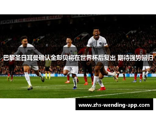 巴黎圣日耳曼确认金彭贝将在世界杯后复出 期待强势回归
