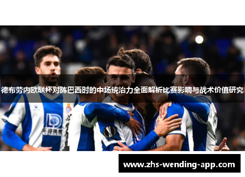 德布劳内欧联杯对阵巴西时的中场统治力全面解析比赛影响与战术价值研究 德布劳内欧联杯对阵巴西时的中场统治力全面解析比赛影响与战术价值研究