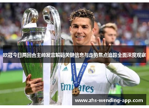 欧冠今日两回合主帅发言解码关键信息与走势焦点追踪全面深度观察 欧冠今日两回合主帅发言解码关键信息与走势焦点追踪全面深度观察
