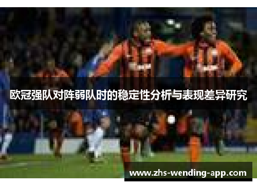 欧冠强队对阵弱队时的稳定性分析与表现差异研究 欧冠强队对阵弱队时的稳定性分析与表现差异研究