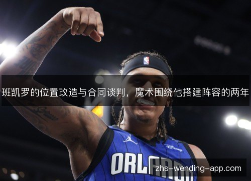 班凯罗的位置改造与合同谈判，魔术围绕他搭建阵容的两年